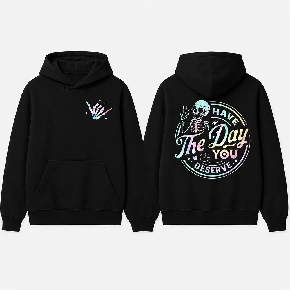 Have The Day You Deserve T-Shirt / Sweatshirt / Hoodie