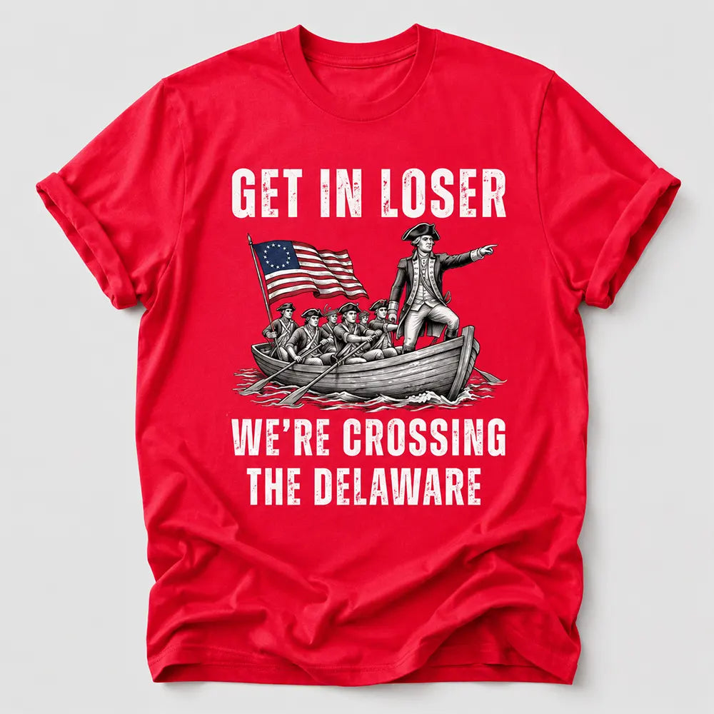Get In Loser Crossing The Delaware T-Shirt / Sweatshirt / Hoodie