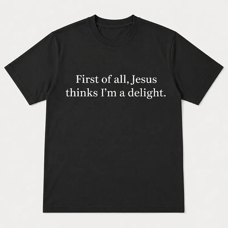 First Of All Jesus Thinks I’m A Delight T-Shirt / Sweatshirt / Hoodie