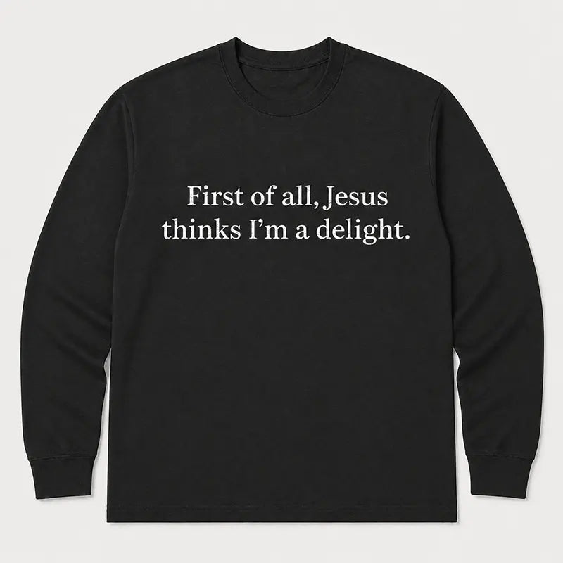 First Of All Jesus Thinks I’m A Delight T-Shirt / Sweatshirt / Hoodie