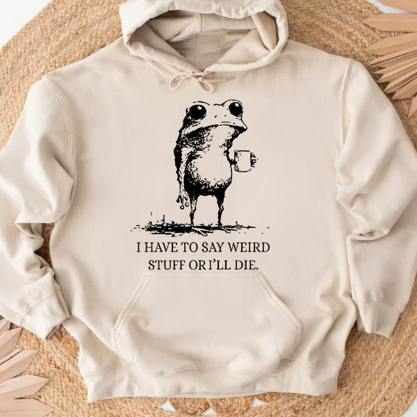 I Have To Say Weird Stuff Or I'll Die Funny Frog T-Shirt / Sweatshirt / Hoodie