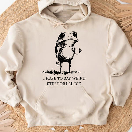 I Have To Say Weird Stuff Or I'll Die Funny Frog T-Shirt / Sweatshirt / Hoodie