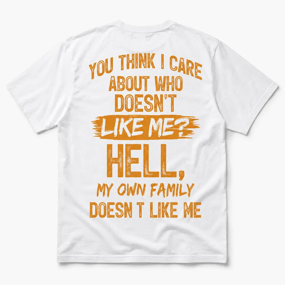 You Think I Care Who Doesn’t Like Me T-Shirt / Sweatshirt / Hoodie