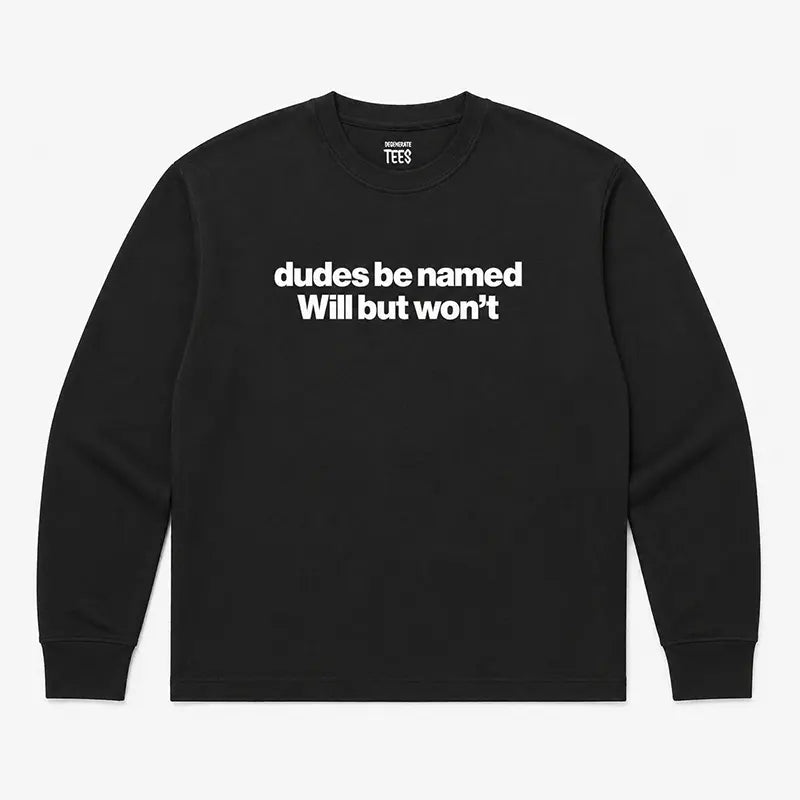 Dudes Be Named Will But Won’t T-Shirt / Sweatshirt / Hoodie