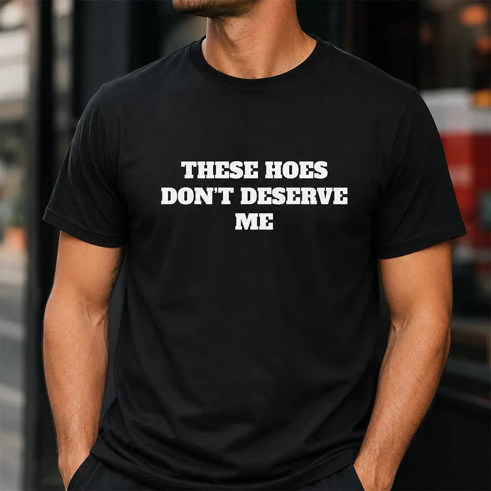 These Chicks Don’t Deserve Me T-Shirt / Sweatshirt / Hoodie