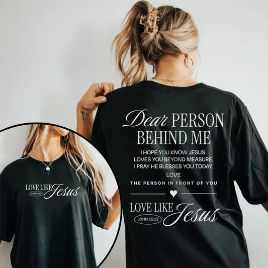 Dear Person Behind Me Love Like Jesus T-Shirt / Sweatshirt / Hoodie