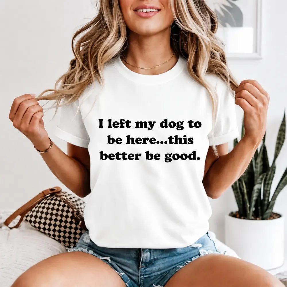 I Left My Dog, This Better Be Good T-Shirt / Sweatshirt / Hoodie