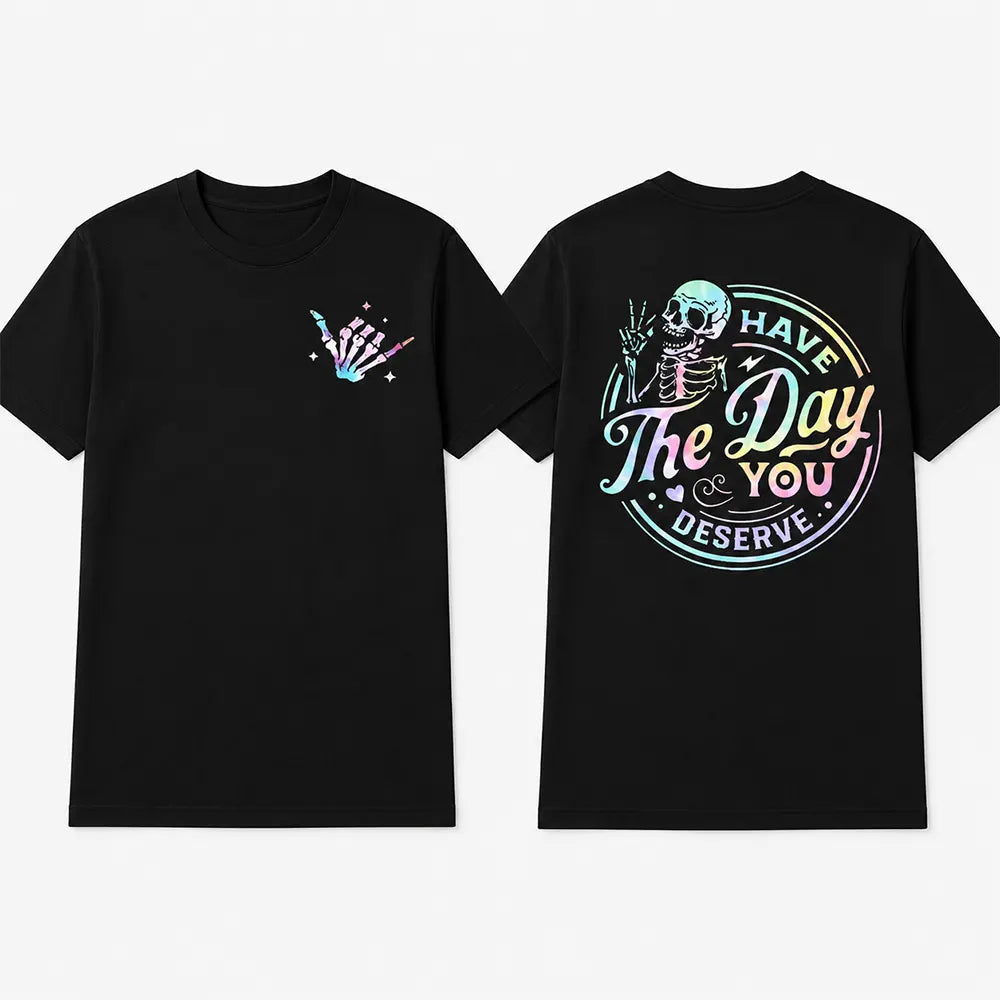 Have The Day You Deserve T-Shirt / Sweatshirt / Hoodie