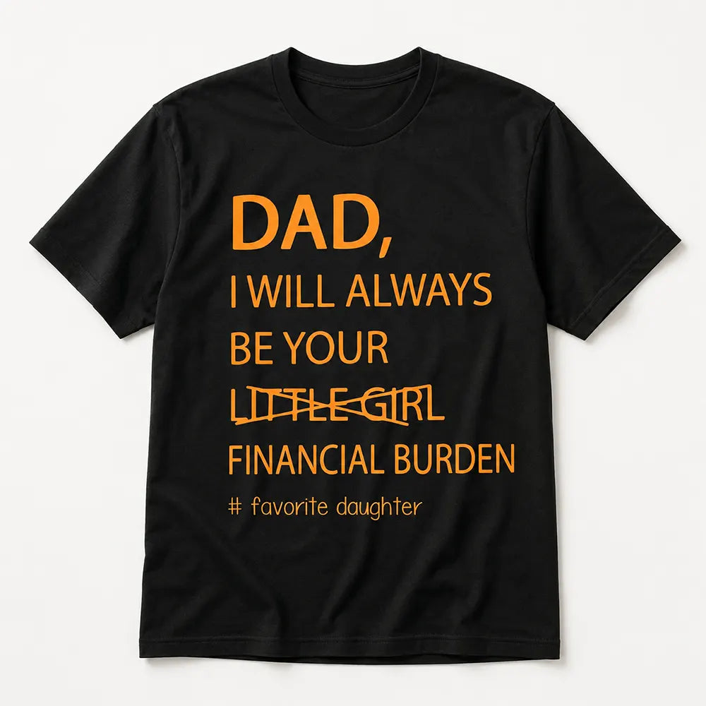 Dad I’ll Always Be Your Financial Burden T-Shirt / Sweatshirt / Hoodie
