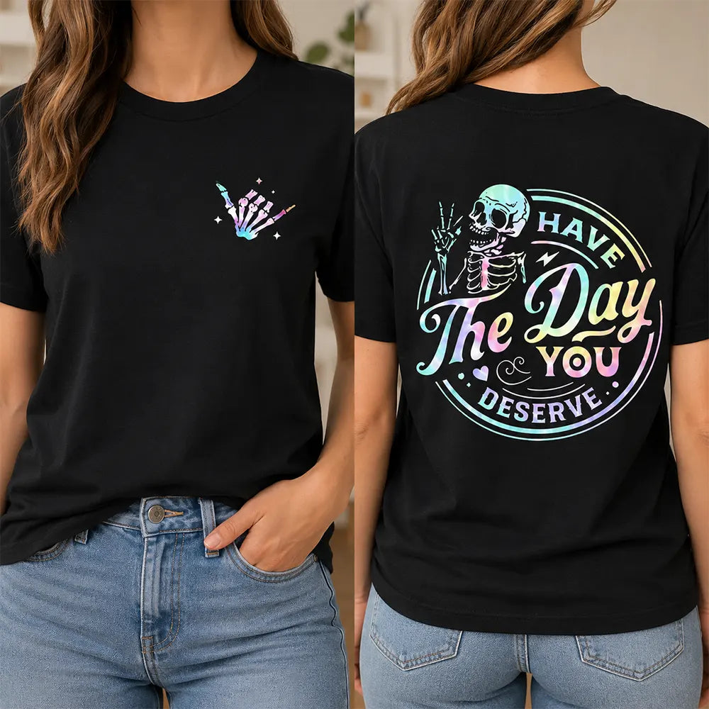 Have The Day You Deserve T-Shirt / Sweatshirt / Hoodie