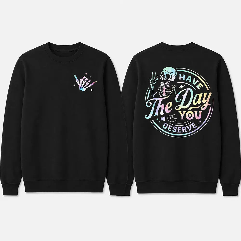 Have The Day You Deserve T-Shirt / Sweatshirt / Hoodie