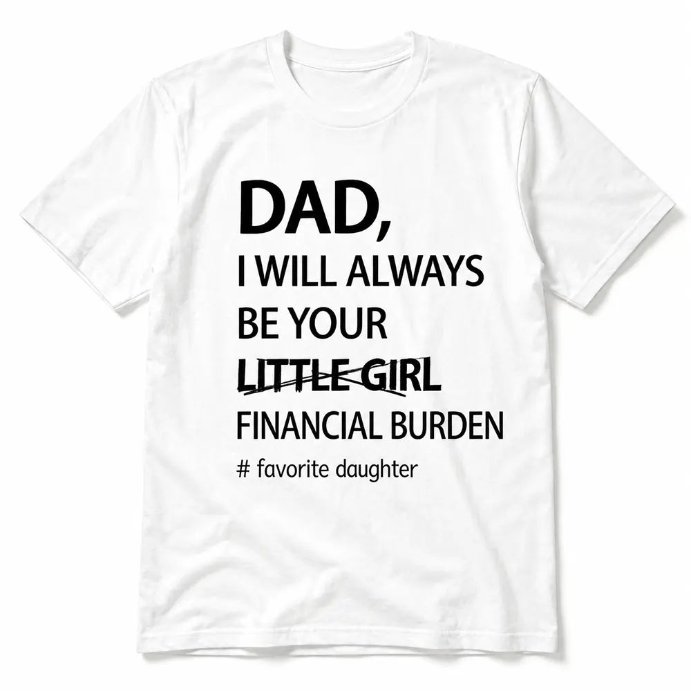 Dad I’ll Always Be Your Financial Burden T-Shirt / Sweatshirt / Hoodie