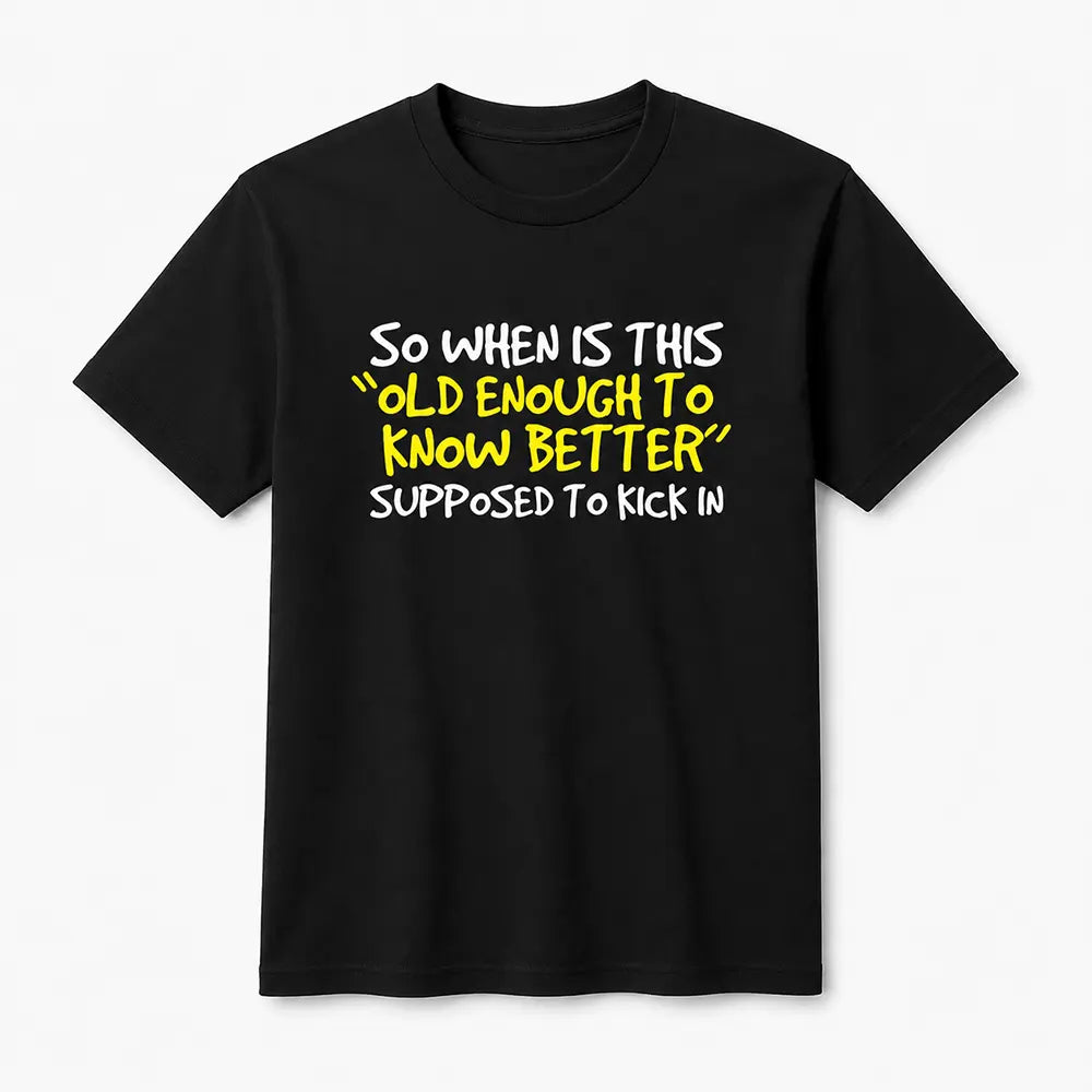 When Does Old Enough To Know Better Kick In? T-Shirt / Sweatshirt / Hoodie
