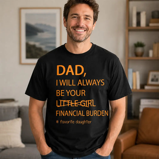Dad I’ll Always Be Your Financial Burden T-Shirt / Sweatshirt / Hoodie