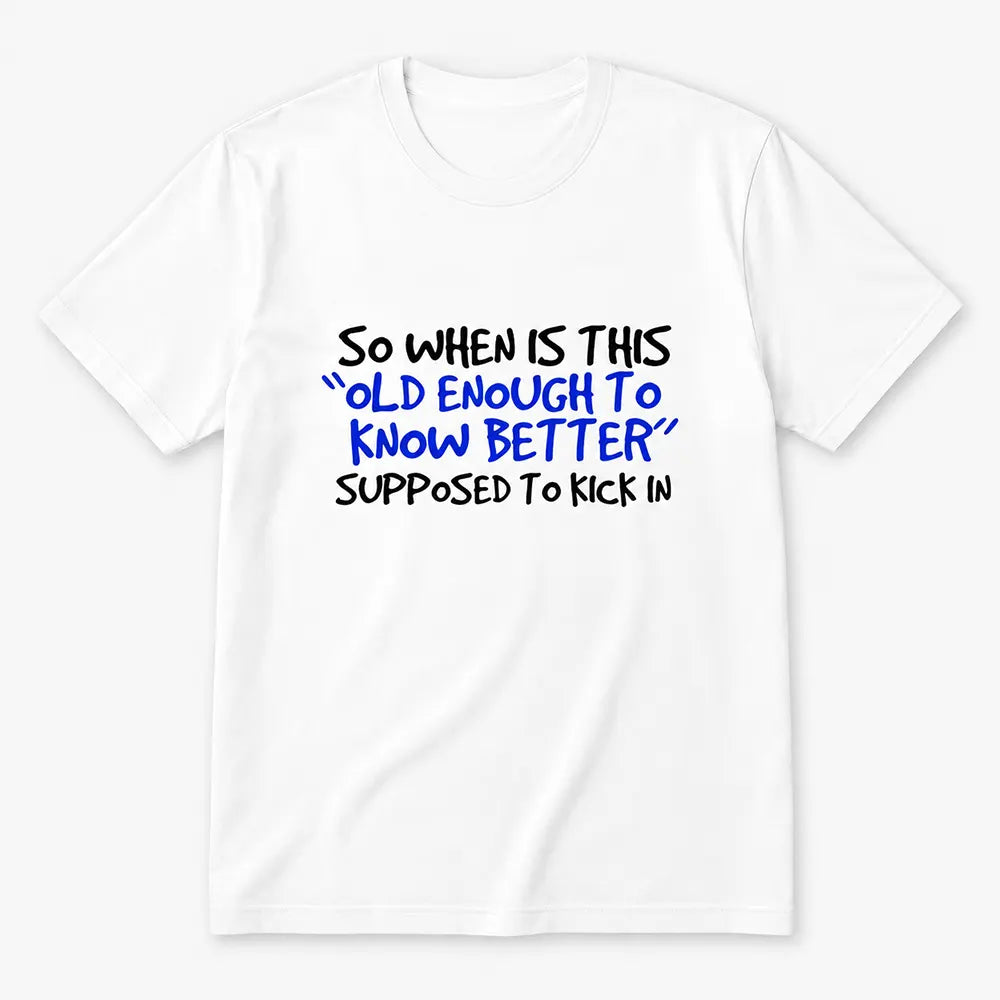 When Does Old Enough To Know Better Kick In? T-Shirt / Sweatshirt / Hoodie