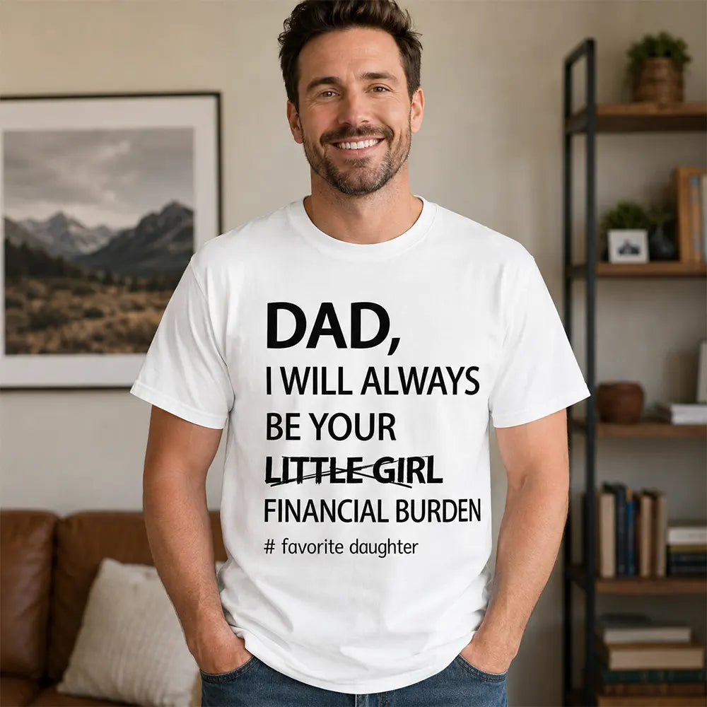 Dad I’ll Always Be Your Financial Burden T-Shirt / Sweatshirt / Hoodie