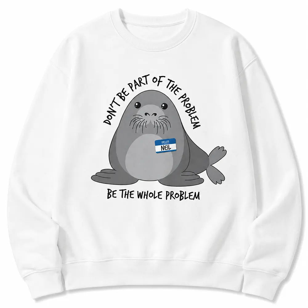 Be The Whole Problem Neil The Seal T-Shirt / Sweatshirt / Hoodie