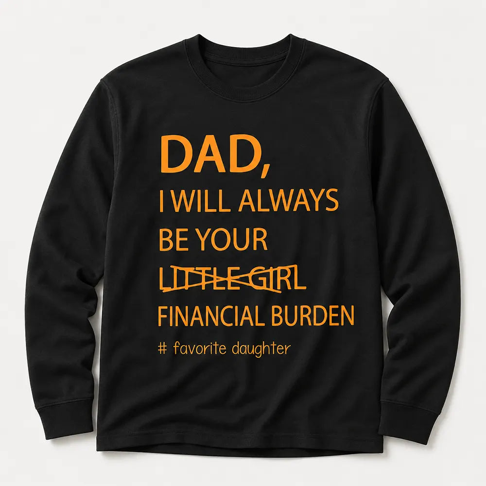 Dad I’ll Always Be Your Financial Burden T-Shirt / Sweatshirt / Hoodie