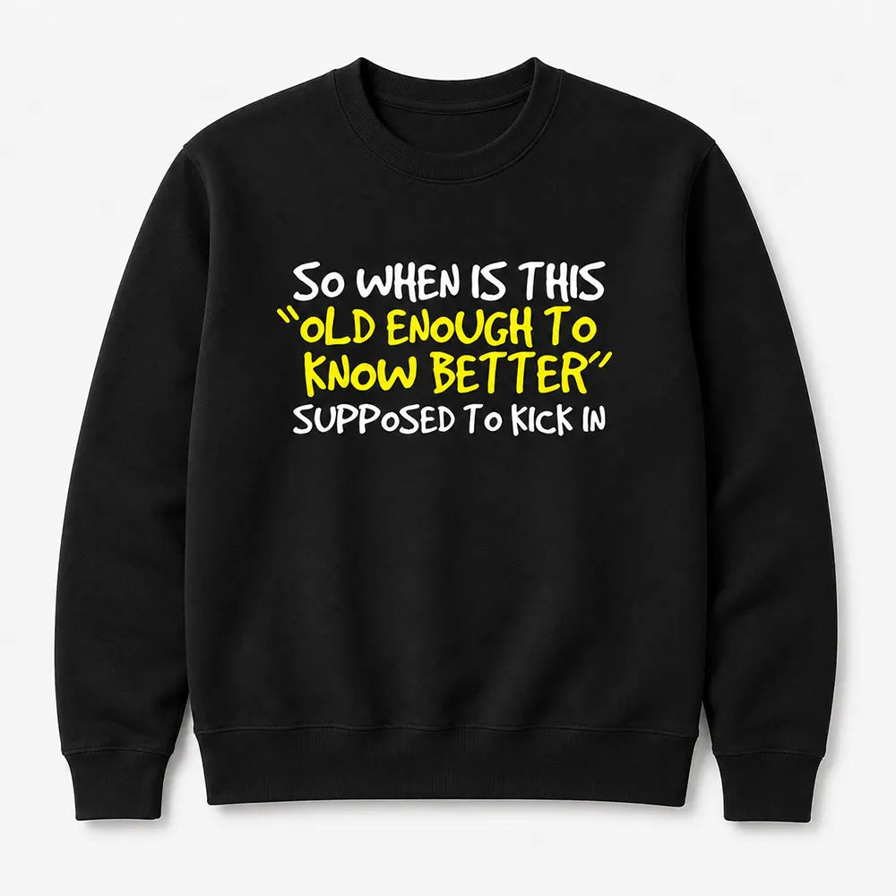 When Does Old Enough To Know Better Kick In? T-Shirt / Sweatshirt / Hoodie
