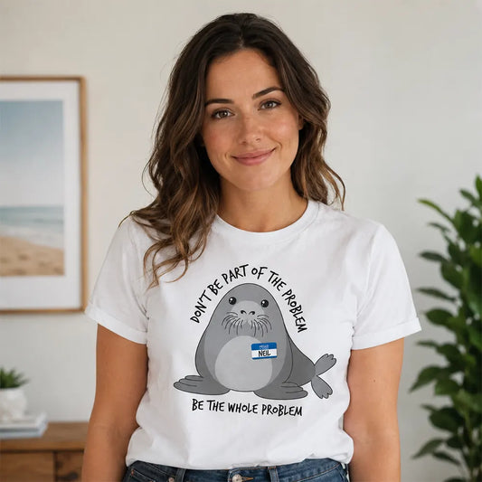 Be The Whole Problem Neil The Seal T-Shirt / Sweatshirt / Hoodie
