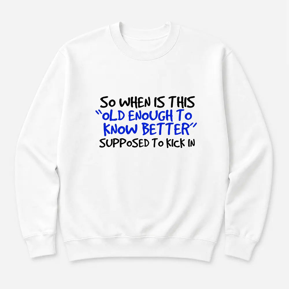 When Does Old Enough To Know Better Kick In? T-Shirt / Sweatshirt / Hoodie
