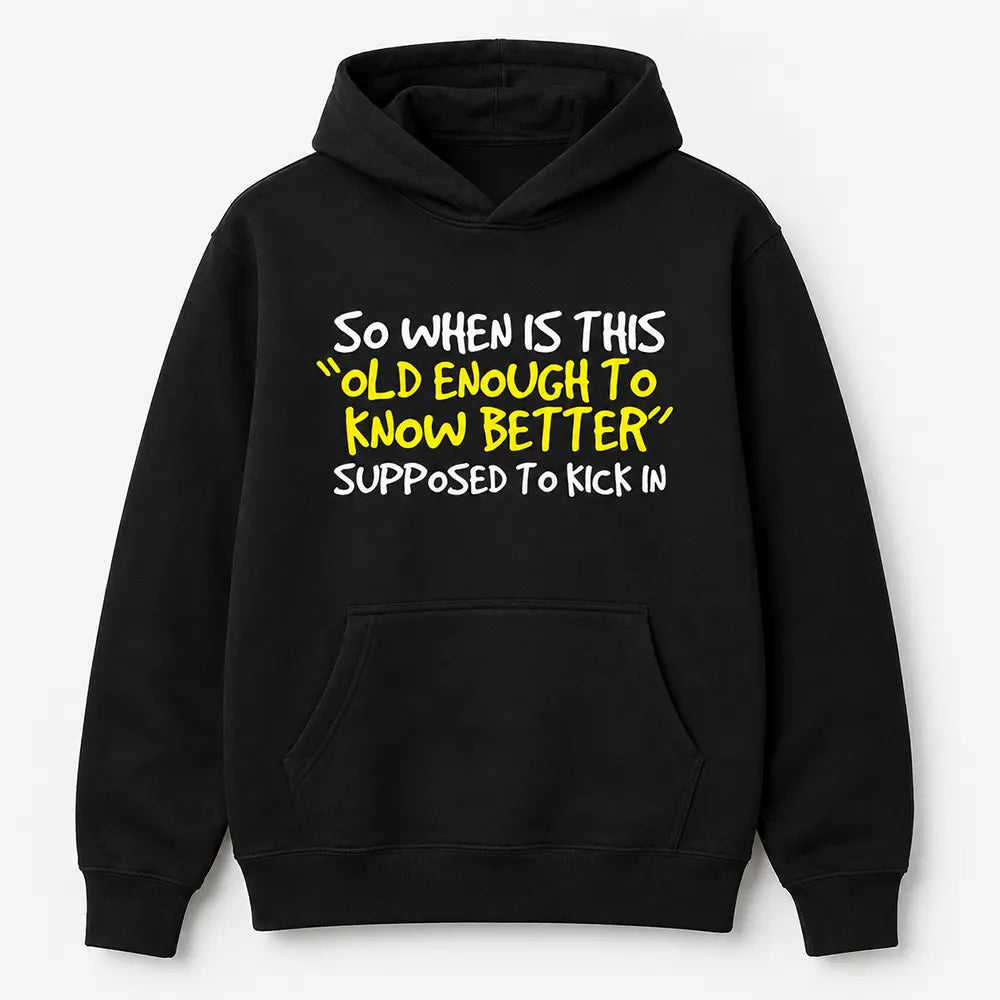 When Does Old Enough To Know Better Kick In? T-Shirt / Sweatshirt / Hoodie