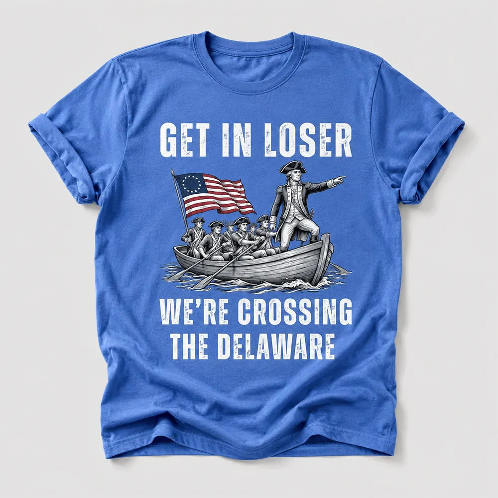 Get In Loser Crossing The Delaware T-Shirt / Sweatshirt / Hoodie