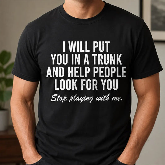 I Will Put You In A Trunk Funny Sarcastic T-Shirt / Sweatshirt / Hoodie