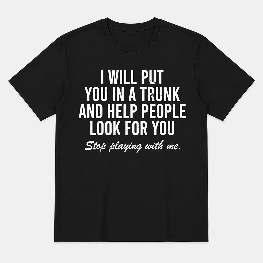 I Will Put You In A Trunk Funny Sarcastic T-Shirt / Sweatshirt / Hoodie