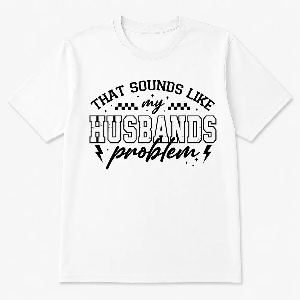 That Sounds Like My Husband’s Problem T-Shirt / Sweatshirt / Hoodie