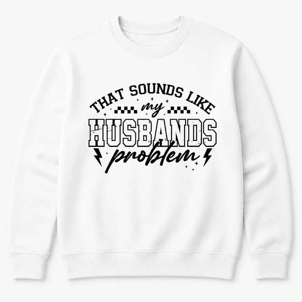 That Sounds Like My Husband’s Problem T-Shirt / Sweatshirt / Hoodie