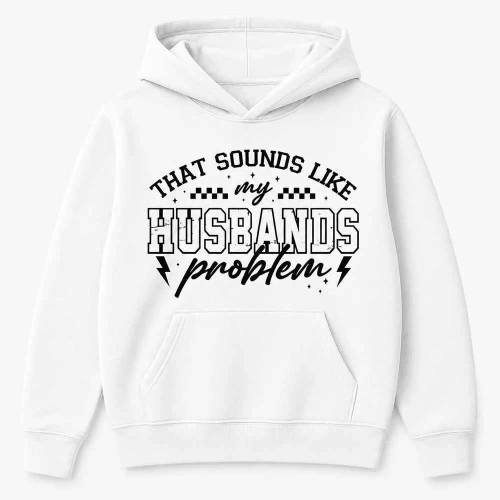That Sounds Like My Husband’s Problem T-Shirt / Sweatshirt / Hoodie