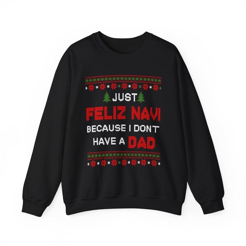 Just Feliz Navi Because I Don't Have A Dad Unisex T-Shirt / Sweatshirt / Hoodie