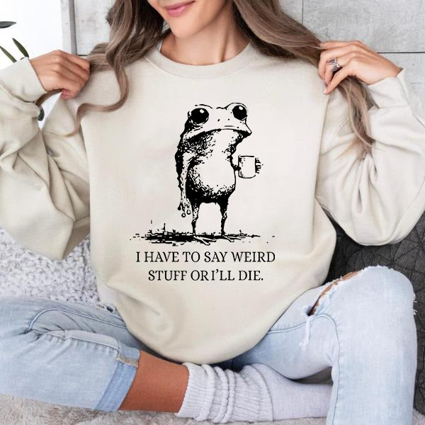 I Have To Say Weird Stuff Or I'll Die Funny Frog T-Shirt / Sweatshirt / Hoodie