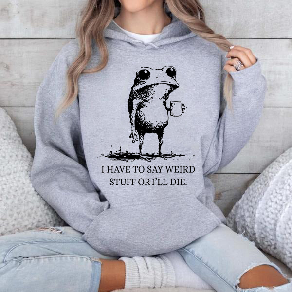 I Have To Say Weird Stuff Or I'll Die Funny Frog T-Shirt / Sweatshirt / Hoodie