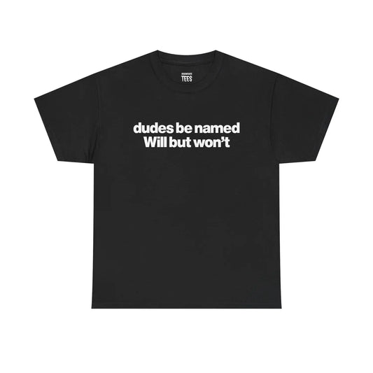 Dudes Be Named Will But Won’t T-Shirt / Sweatshirt / Hoodie